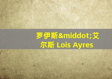 罗伊斯·艾尔斯 Lois Ayres